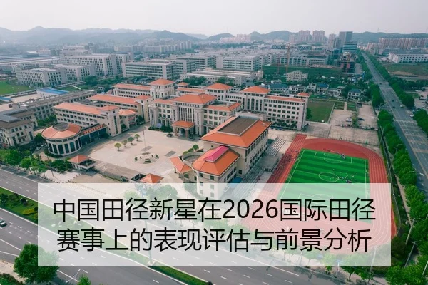 中国田径新星在2026国际田径赛事上的表现评估与前景分析