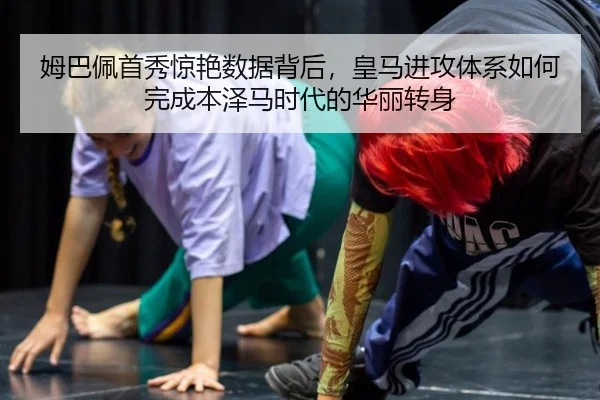 姆巴佩首秀惊艳数据背后，皇马进攻体系如何完成本泽马时代的华丽转身