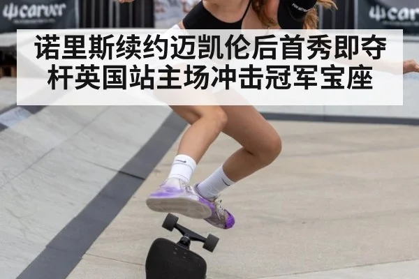 诺里斯续约迈凯伦后首秀即夺杆英国站主场冲击冠军宝座